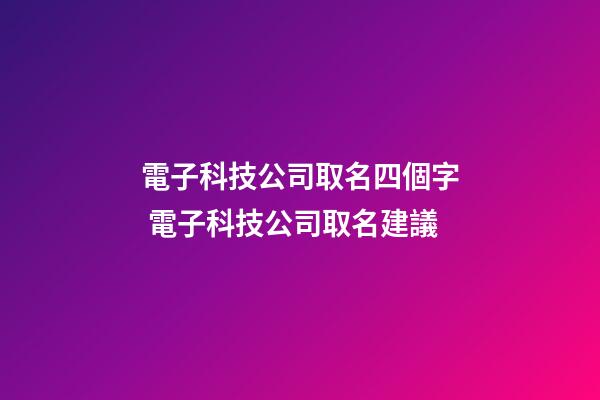 電子科技公司取名四個字 電子科技公司取名建議-第1張-公司起名-玄機派